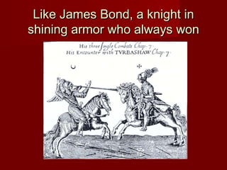 Like James Bond, a knight inLike James Bond, a knight in
shining armor who always wonshining armor who always won
 