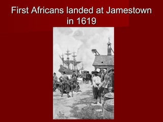 First Africans landed at JamestownFirst Africans landed at Jamestown
in 1619in 1619
 