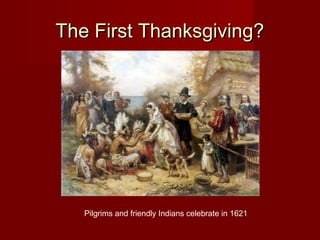 The First Thanksgiving?The First Thanksgiving?
Pilgrims and friendly Indians celebrate in 1621
 