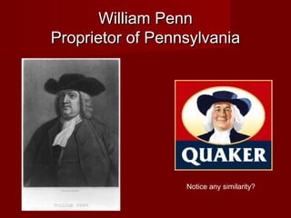 William PennWilliam Penn
Proprietor of PennsylvaniaProprietor of Pennsylvania
Notice any similarity?
 