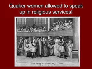Quaker women allowed to speakQuaker women allowed to speak
up in religious services!up in religious services!
 