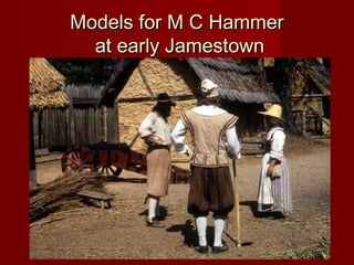 Models for M C HammerModels for M C Hammer
at early Jamestownat early Jamestown
 