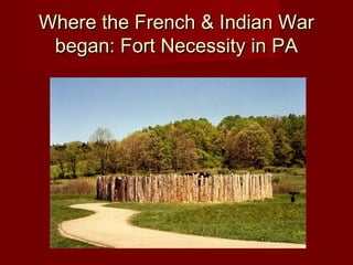 Where the French & Indian WarWhere the French & Indian War
began: Fort Necessity in PAbegan: Fort Necessity in PA
 
