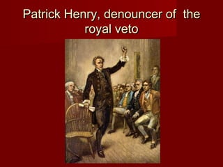 Patrick Henry, denouncer of thePatrick Henry, denouncer of the
royal vetoroyal veto
 