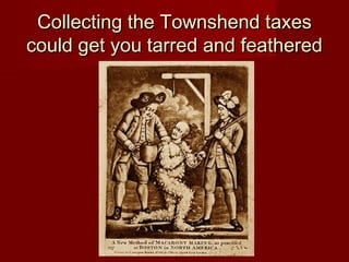 Collecting the Townshend taxesCollecting the Townshend taxes
could get you tarred and featheredcould get you tarred and feathered
 