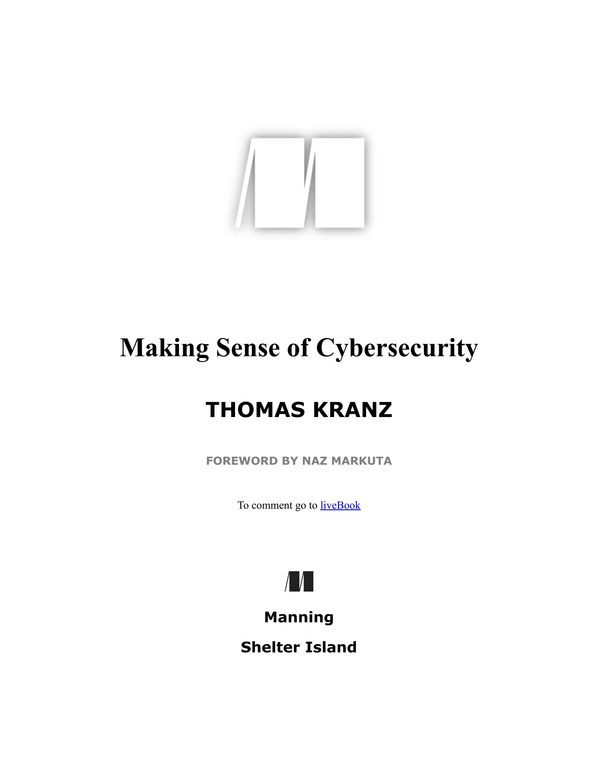 Making Sense of Cybersecurity
THOMAS KRANZ
FOREWORD BY NAZ MARKUTA
To comment go to liveBook
Manning
Shelter Island
 