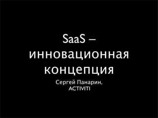 SaaS –
инновационная
  концепция
   Сергей Панарин,
       ACTIVITI
 