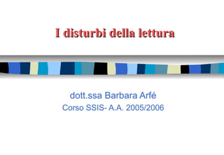 I disturbi della letturaI disturbi della lettura
dott.ssa Barbara Arfé
Corso SSIS- A.A. 2005/2006
 