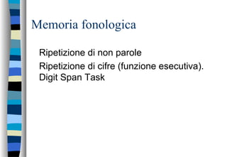 Memoria fonologica
Ripetizione di non parole
Ripetizione di cifre (funzione esecutiva).
Digit Span Task
 