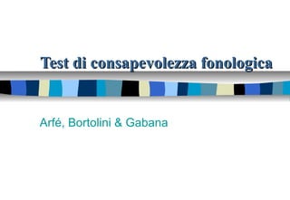 Test di consapevolezza fonologicaTest di consapevolezza fonologica
Arfé, Bortolini & Gabana
 