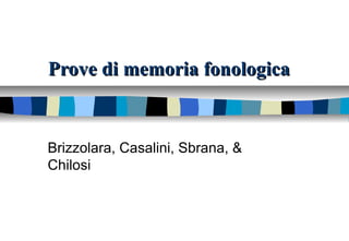 Prove di memoria fonologicaProve di memoria fonologica
Brizzolara, Casalini, Sbrana, &
Chilosi
 