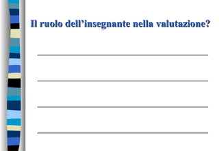 Il ruolo dell’insegnante nella valutazione?Il ruolo dell’insegnante nella valutazione?
__________________________________
__________________________________
__________________________________
__________________________________
 