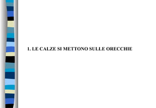 1. LE CALZE SI METTONO SULLE ORECCHIE
 