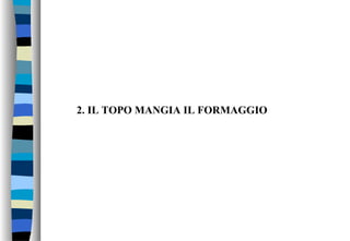 2. IL TOPO MANGIA IL FORMAGGIO
 