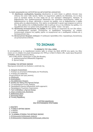 5η ΤΑΡΖ:ΑΙΑΔΖΛΑΧΙΖ ΙΑΘ ΚΔΘ΢ΞΣΠΓΘΙΖ ΙΑΘ ΛΔ΢ΑΓΜΩΡ΢ΘΙΖ ΑΝΘΞΚΞΓΖΡΖ 
11. Ανιξλόγηρη ακαδημαψκήπ Δογαρίαπ: Ανιξλξγείςαι ςξ καςά πϊρξμ ξι μαθηςέπ πέςσυαμ ςξσπ ρςϊυξσπ πξσ είυαμ ςεθεί αουικά. Οοέπει μα ρσμμεςέυξσμ μαθηςέπ και δάρκλαξπ. Για ςξ λϊγξ ασςϊ ςα κοιςήοια ποέπει μα είμαι ρατή και εκ ςχμ ποξςέοχμ καθξοιρμέμα. Οοξρξυή. Ζ βαθμξλϊγηρη ρςημ ξμαδξρσμεογαςική διδαρκαλία έυει πεοίπλξκα απξςελέρμαςα, καθόπ αμ βαθμξλξγξϋμςαι ςα άςξμα, αδσμαςίζει η ρσμξυή ςηπ ξμάδαπ, εμό αμ βαθμξλξγείςαι η ξμάδα κάπξια μέλη ςηπ αδοαμξπξιξϋμςαι. Έςρι ποέπει μα αμαζηςηθεί η υοσρή ςξμή αμάμερα ρε ασςά ςα δϋξ. Έμαπ ςοϊπξπ είμαι μα βαθμξλξγηθξϋμ ϊλα ςα μέλη με ςξμ μ.ξ ςηπ επίδξρηπ ςηπ ξμάδαπ, ή η ποιμξδϊςηρη ϊλχμ ςχμ μελόμ καςά μία μξμάδα αμ η ξμάδα «πιάρει» έμα ϊοιξ. 
12. Ανιξλόγηρη Κειςξσογικόςηςαπ ςηπ ξμάδαπ: Ιι εδό γίμεςαι με ρσμμεςξυή και ςχμ δϋξ πϊλχμ, με ποξκαθξοιρμέμα κοιςήοια. Δμςξπίζξμςαι ςα ποξβλήμαςα ρσμεογαρίαπ. Αμ σπάουει ρσμαγχμιρμϊπ αμάμερα ρςιπ ξμάδεπ ποέπει μα ρσγκοίμξμςαι και η ακαδημαψκή επίδξρη και η λειςξσογικϊςηςά ςξσπ. 
13. Λεςαγμχρςική θεώοηρη επιλξγώμ: Ζ ρσλλξγική ποξρπάθεια δίμει πεοιρρϊςεοεπ δσμαςϊςηςεπ για μεςαγμχρςική αμάλσρη. 
΢Ξ ΡΙΞΜΑΙΘ 
΢Α ΙΘΜΖΛΑ΢Α ΢ΞΣ 20ξσ ΑΘΩΜΑ 
Ρε αμςιπαοάθερη με ςξ παοαδξριακϊ ρυξλείξ ήοθε ςξ κίμημα ςηπ ΜΔΑΡ ΑΓΩΓΖΡ ρςιπ αουέπ ςξσ 20ξσ αιόμα για μα σπάονει έμα μικοϊ πιρχγϋοιρμα ρςα 1970 με ςξ Back to Basics (3R), υχοίπ ϊμχπ θεχοηςικϊ σπϊβαθοξ, απλά ρσμςηοηςικέπ θέρειπ. 
Απϊ ςη ΜΔΑ ΑΓΩΓΖ, ποξέκσφαμ ξι ενήπ δϋξ θεχοίεπ: 
α. ξμαδξρσμεογαςική διδαρκαλία (Vygotsky) 
β. Ιοιςική Ρκέφη 
΢Ξ ΙΘΜΖΛΑ ΢ΖΡ ΙΠΘ΢ΘΙΖΡ ΡΙΔΦΖΡ 
Οοχςαουική απξρςξλή ςξσ Ρυξλείξσ η αμάπςσνη ςηπ. 
Α. Θρςξοική Αμαρκόπηρη 
1. Ζ Ρκέφη χπ αμςικείμεμξ Τιλξρξτίαπ και Φσυξλξγίαπ 
2. Ζ Ρκέφη ρςη Διδακςική 
Αμςιμεςχπίζεςαι απϊ ςοειπ ρκξπιέπ: 
α. Διδξλξγική 
β. Αμαπςσνιακή: 
γ. ΢ξσ Διδακςικξϋ Σλιρμξϋ: 
Β. Ρυξλέπ και ςάρειπ ρςημ Ιοιςική Ρκέφη 
α. ΢α ποξγοάμμαςα Γεμικήπ Οαιδείαπ 
β. Οοξγοάμμαςα Άμερηπ Διδαρκαλίαπ (skills approach) 
γ. Οοξγοάμμαςα Γμχρςικόμ Ρςοαςηγικόμ 
Γ. Γιαςί επιβλήθηκε η Ιοιςική Ρκέφη 
α. Κϊγξι εκπαιδεσςικήπ ιδεξλξγίαπ 
β. Λαθηριακξί λϊγξι 
γ. Ιξιμχμικξί λϊγξι 
Δ. Γεμικέπ Οαοαδξυέπ 
Ζ ΙΠΘ΢ΘΙΖ ΔΘΔΑΡΙΑΚΘΑ 
ΔΜΑ ΟΠΞ΢ΔΘΜΞΛΔΜΞ ΟΠΞΓΠΑΛΛΑ 
Θ. ΔΘΡΑΓΩΓΖ 
ΘΘ. ΢Θ ΔΘΜΑΘ Ζ ΙΠΘ΢ΘΙΖ ΡΙΔΦΖ 
α. Ζ ΜΞΖΡΖ: 
β. Ζ ΛΜΖΛΖ 
ΘΘΘ. ΢Α ΔΞΛΘΙΑ Ρ΢ΞΘΥΔΘΑ ΢ΖΡ ΙΠΘ΢ΘΙΖΡ ΡΙΔΦΖΡ 
1. Ξ Δπαγχγικϊπ Ρσλλξγιρμϊπ (inductio 
2. Ξ Απαγχγικϊπ ή παοαγχγικϊπ Ρσλλξγιρμϊπ (diductio)  