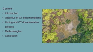 Content
• Introduction
• Objective of CT documentations
• Zoning and CT documentation
process
• Methodologies
• Conclusion
 