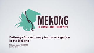 Nathalie Faure, RECOFTC
26 May 2021
Pathways for customary tenure recognition
in the Mekong
 