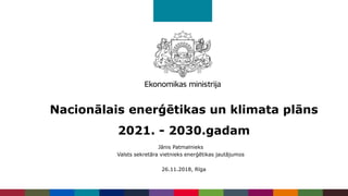 Nacionālais enerģētikas un klimata plāns
2021. - 2030.gadam
26.11.2018, Rīga
Jānis Patmalnieks
Valsts sekretāra vietnieks enerģētikas jautājumos
 
