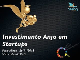 Investimento Anjo em
Startups
Paulo Milreu - 26/11/2013
SGE - Ribeirão Preto

 