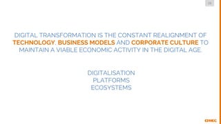 28
DMLG
DIGITALISATION
PLATFORMS
ECOSYSTEMS
DIGITAL TRANSFORMATION IS THE CONSTANT REALIGNMENT OF
TECHNOLOGY, BUSINESS MOD...