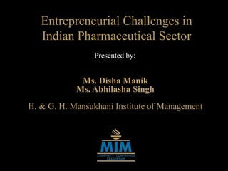 Entrepreneurial Challenges in
Indian Pharmaceutical Sector
Presented by:
Ms. Disha Manik
Ms. Abhilasha Singh
H. & G. H. Mansukhani Institute of Management
 