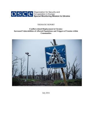 THEMATIC REPORT
Conflict-related Displacement in Ukraine:
Increased Vulnerabilities of Affected Populations and Triggers of Tension within
Communities
July 2016
 