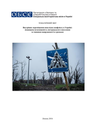 ТЕМАТИЧНИЙ ЗВІТ
Внутрішнє переміщення внаслідок конфлікту в Україні:
підвищена незахищеність постраждалого населення
та чинники напруженості в громадах
Липень 2016
 
