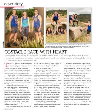 cover storycover story
OBSTACLE RACE WITH HEART
Bravery isn’t about being the strongest, the fastest or the ﬁttest – it’s about pushing through and
overcoming your fears, according to Canberra-based health and ﬁtness expert, Lee Campbell, creator
of Canberra’s newest adventure event.
he celebrity trainer is the mastermind behind
a brand new obstacle adventure race, which
he has named The Bravest, set in Canberra’s
Stromlo Forest Park. Lee says he created The
Bravest for local residents to push their personal
fitness boundaries and tackle the ultimate of
obstacle courses – plus have fun while they’re at it.
“It’s about people overcoming their fears, being
brave and really focusing on pushing through a
challenge. With this obstacle event, it was created
for the community to get people involved, get
them active and it’s all going ahead on Saturday 14
March,” Lee says.
“I’ve trained people with Cerebral Palsy
and cancer survivors, and after seeing their
determination I’d thought they are braver than
so many of us and that’s where the name, The
Bravest, came from. I was so proud of my mate
who has Cerebral Palsy who went ahead and was
the first person in the world with his condition
that I know of to participate in and complete an
obstacle event. After that I thought let’s create
an event that everyone can be a part of. True,
it’s going to be a challenge, but you will find
confidence from doing it.”
Lee is renowned for his obstacle race expertise
and has designed The Bravest course to challenge
participants over the age of 16 with up to 30
natural and manmade obstacles spread over a
course of approximately 15km.
Using this knowledge, Lee has also invited
students from ACT schools to participate in a free
short-course version of the race, Circuit Obstacle
Race (COR), in the days preceding the big event.
COR will be underpinned by a lead-up training
program, which aims to develop and foster
teamwork, communication, confidence and healthy
habits with the school students.
“It’s fantastic to receive the support of the ACT
Government for the development of this event
and the course. The kids’ program is about anti-
bullying, establishing good communication skills,
involving local community leaders as mentors
and getting kids active again. Childhood obesity
is an issue, and it’s important in this day and age
of social media to stay active and keep engaging
with others, be socially aware and learn how to
properly communicate with people,” Lee says.
Local student and national long-jump
champion, Andrea Thompson, 16, is the junior
ambassador for the event and encourages young
people to step up and give sports a go.
“I think having other people support you and
encourage you to be active is a really good thing,
and I hope that I can set a good example for
other people my age. I encourage everyone to
do the obstacle event,” Andrea says. “I’ll be there
on the day to help people out with any questions
they have and I’ll also be going to schools and
speaking with people before the event.”
The Bravest event will support The Heart
Foundation ACT as its official charity partner with
a portion of all registration fees donated to assist in
funding the organisation’s vital work, while the ACT
Rural Fire Service (Rivers Brigade) will be collecting
gold coin donations for parking on the day.
Registration for The Bravest costs $150 (plus
booking and transaction fees) per person and
includes t-shirt, cap, water bottle and bag. You can
register as an individual, with friends to form a
team or as a corporate team (email info@thebravest.
com.au for group pricing). For more information, to
download a range of helpful training programs or
to register, please visit www.thebravest.com.au
- Madeline Power
The Bravest obstacle adventure race, Saturday 14
March, Stromlo Forest Park, Opperman Avenue,
Stromlo.
Mud is the new black: Health and fitness expert, Lee Campbell, creator of new obstacle race,
The Bravest, with Andrea Thompson (national long-jump champion) and Jordan Fulivai (Canberra
Brumbies Under 20 player). The event will be held on 14 March.
PhotoGarySchafer
8
 