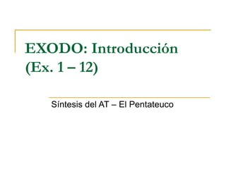 EXODO: Introducción
(Ex. 1 – 12)
Síntesis del AT – El Pentateuco
 