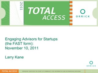 Engaging Advisors for Startups
(the FAST form):
November 10, 2011

Larry Kane


                                 1
 