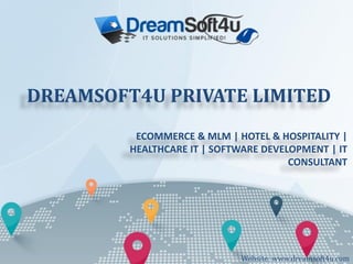 ECOMMERCE & MLM | HOTEL & HOSPITALITY |
HEALTHCARE IT | SOFTWARE DEVELOPMENT | IT
CONSULTANT
Website: www.dreamsoft4u.com
DREAMSOFT4U PRIVATE LIMITED
 