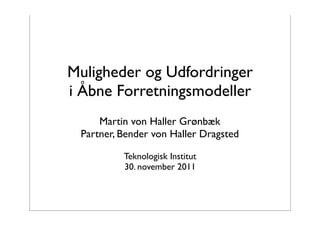 Muligheder og Udfordringer
i Åbne Forretningsmodeller
     Martin von Haller Grønbæk
 Partner, Bender von Haller Dragsted

          Teknologisk Institut
          30. november 2011
 