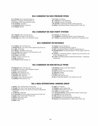 831.3 SUBGROUP ON HIGH PRESSURE PIPING
B. T. Bounds, Chair, Bechtel Energy, Inc.
M. Fan, Air Products and Chemicals, Inc.
D. R. Fraser, NASA Ames Research Center
0. R. Greulich, Consultant
C. S. Kaufmann, Messer Americas
A. P. Rangus, Bechtel
F. W. Tatar, Consultant
M. C. Warren, St. Paul Pipefitters
W. L. Weeks, Lummus Technology
J. M. Hamedi, Contributing Member, JMH Engineering
A. Jettley, Contributing Member, Bechtel India Private, Ltd.
831.3 SUBGROUP ON HIGH PURITY SYSTEMS
W. F. Daprile, Chair, Eli Lilly and Co.
W. M. Huitt, Vice Chair, W. M. Huitt Co.
R. McGregor, Vice Chair, Titan Research Group
B. K. Henon, Arc Machines, Inc.
T. J. Naughton, Contributing Member, Jacobs Engineering
N. T. Ulsvik, Contributing Member, Fluid Power Components A/S
831.3 SUBGROUP ON MATERIALS
S. J. Tonkins, Chair, BP Americas
L. Henderson, Jr., Vice Chair, Kiewit Engineering Group, Inc.
B. L. Agee, GE Energy
D. E. Brown, The READ Groups, LLC
R. A. Grichuk, S&B Engineers and Constructors, Ltd.
K. Pham, Fluor Enterprise
D. W. Rahoi, CCM 2000
A. Raza, Northern Crescent, Inc.
S. Tang, Swagelok Co.
D. K. Verma, Bechtel Energy, Inc.
A. Yasemi, Cenovus Energy, Inc.
J. Caudroit, Contributing Member, Total SA
X. Chen, Contributing Member, SINOPEC Engineering, Inc.
R. Gopalakrishnan, Contributing Member, Worley (Qatar Shell GTL
Projects)
M. Guidara, Contributing Member, Engineering Procurement and
Project Management, S.A.
W.Y. Sam, Contributing Member, Shell Sarawak Berhad- Deepwater
Engineering
831.3 SUBGROUP ON NON-METALLIC PIPING
M. McDaniel, Chair, The Dow, Inc.
C. A. Moore, Vice Chair, NOV Fiberglass Systems
B. Allen, Crane ResistoFlex
J. Becker, ISCO Industries, Inc.
M. Brandes, ISCO Industries, Inc.
C. Davison, NUPI Americas
W. Fassler, Spears Manufacturing Co.
A. Gambino, Asahi/America, Inc.
J. M. Kalnins, Plastic-Lined Pipe Solutions
A. M. Kyu, Bechtel
R. Nadel, Charlotte Pipe and Foundry
A. Palovcak, Arkema
B. Shitole, Wood, PLC
C. G. Ziu, Nupi Americas, Inc.
R. Sils, Contributing Member, Terra Nimbus Pty, Ltd.
831.3 INDIA INTERNATIONAL WORKING GROUP
A. Jettley, Chair, Bechtel India Private, Ltd.
V. Pranjal, Vice Chair, Fluor Daniel India Private, Ltd.
R. Mohamed, Secretary, The American Society of Mechanical
Engineers
V. D. Bharani, CH2M Hill
R. S. Gururajan, Petrofac Engineering Services Private, Ltd.
Y. Jangra, Fluor Daniel India Private, Ltd.
N. Khera, McDermott India
S. Kumar, McDermott
B. Mihir, CB&I
xix
H. Nagle, Air Products
V. Pahujani, Jacobs Engineering
S. S. Palkar, CB&I India Private, Ltd.
S. A. Patil, Air Products India
V. V. Prasanna Kumar, Honeywell UOP Unitech Trade Centre
P. S. Shriwal, Shriwal Enterprises
H. Toki, Bechtel India Private, Ltd.
D. D. Christian, Contributing Member, Victaulic Co.
M. Sharma, Contributing Member, ASME India Private, Ltd.
 