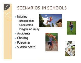 SCENARIOS IN SCHOOLS
● Injuries
◦ Broken bone
◦ Concussion
◦ Playground injury
● Accidents
● Choking
● Poisoning
● Sudden death
 