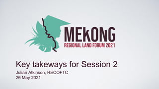 Key takeways for Session 2
Julian Atkinson, RECOFTC
26 May 2021
 