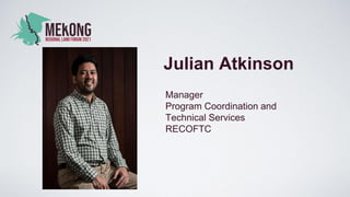Julian Atkinson
Manager
Program Coordination and
Technical Services
RECOFTC
 