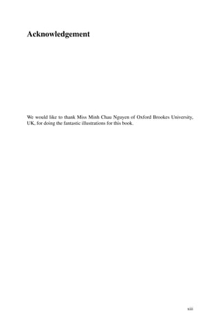 Acknowledgement
We would like to thank Miss Minh Chau Nguyen of Oxford Brookes University,
UK, for doing the fantastic illustrations for this book.
xiii
 
