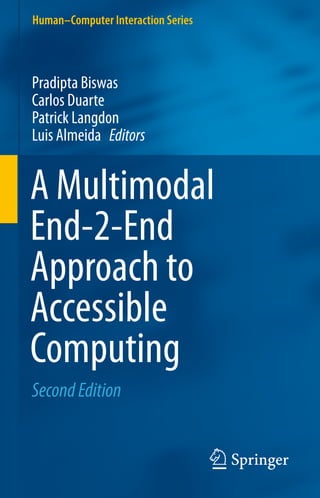 Human–Computer Interaction Series
Pradipta Biswas
Carlos Duarte
Patrick Langdon
Luis Almeida Editors
A Multimodal
End-2-End
Approach to
Accessible
Computing
SecondEdition
 
