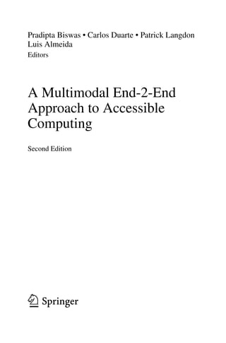 Pradipta Biswas • Carlos Duarte • Patrick Langdon
Luis Almeida
Editors
A Multimodal End-2-End
Approach to Accessible
Computing
Second Edition
123
 