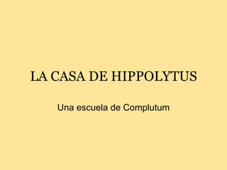 LA CASA DE HIPPOLYTUS Una escuela de Complutum 
