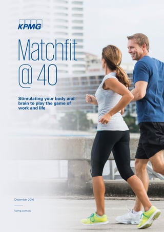 Matchfit
@40Stimulating your body and
brain to play the game of
work and life
December 2016
kpmg.com.au
 