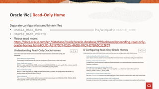 Oracle 19c | Read-Only Home
Separate configuration and binary files
• ORACLE_BASE_HOME
• ORACLE_BASE_CONFIG
• Please read more:
https://docs.oracle.com/en/database/oracle/oracle-database/19/ladbi/understanding-read-only-
oracle-homes.html#GUID-AE1973D7-0325-4AD8-9FC9-D7BA3C3C3F37
In r/w: equal to ORACLE_HOME
 