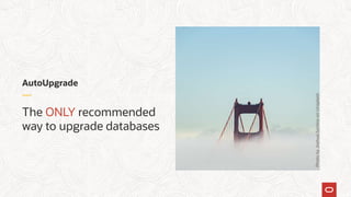 AutoUpgrade
The ONLY recommended
way to upgrade databases
PhotobyJoshuaSortinoonUnsplash
 