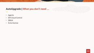AutoUpgrade | What you don't need …
• Agents
• EM Cloud Control
• DBUA
• Extra license
 