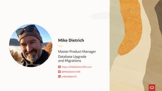 Master Product Manager
Database Upgrade
and Migrations
Mike Dietrich
https://MikeDietrichDE.com
@MikeDietrichDE
mikedietrich
 