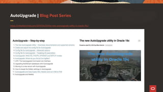 AutoUpgrade | Blog Post Series
https://mikedietrichde.com/2019/04/29/the-new-autoupgrade-utility-in-oracle-19c/
 