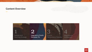 Content Overview
Migration to
Multitenant
4
Ensure
Performance Stability
3
Upgrade to Oracle
Database 19c
2Release and
Patching Strategy
1
 