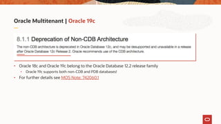 Oracle Multitenant | Oracle 19c
• Oracle 18c and Oracle 19c belong to the Oracle Database 12.2 release family
• Oracle 19c supports both non-CDB and PDB databases!
• For further details see MOS Note: 742060.1
 