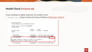 Health Check | hcheck.sql
If your database is highly important, do a health check
• hcheck.sql - Script to Check for Known Problems (MOS Note: 136697.1)
 