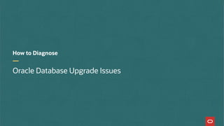 How to Diagnose
Oracle Database Upgrade Issues
 